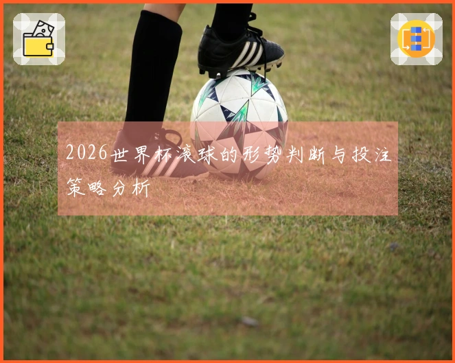 2026世界杯滚球的形势判断与投注策略分析
