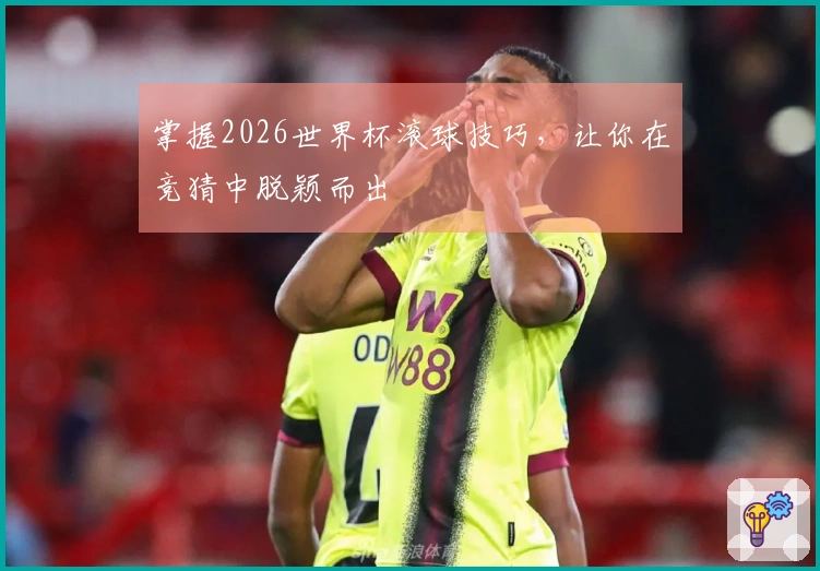掌握2026世界杯滚球技巧，让你在竞猜中脱颖而出