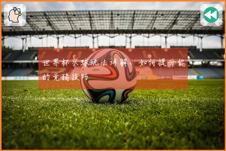 世界杯买球玩法详解，如何提升你的竞猜技巧