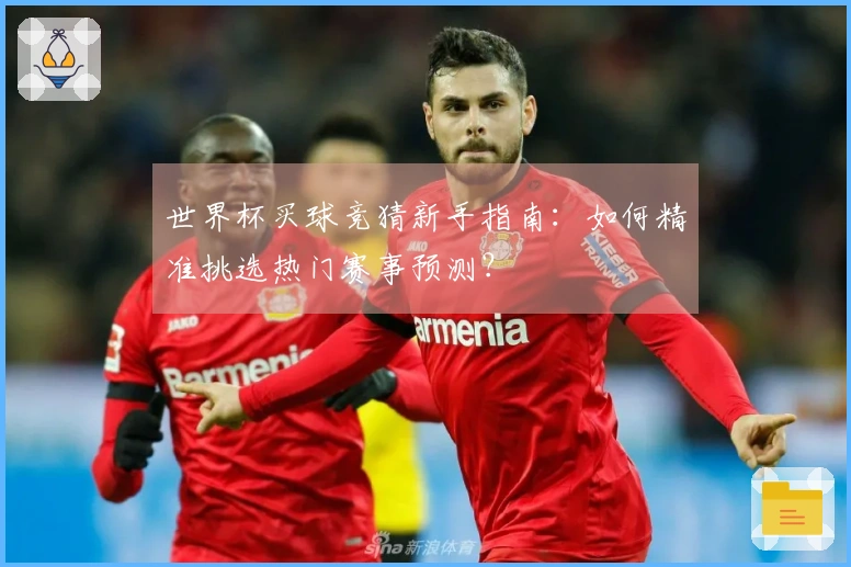 世界杯买球竞猜新手指南：如何精准挑选热门赛事预测？