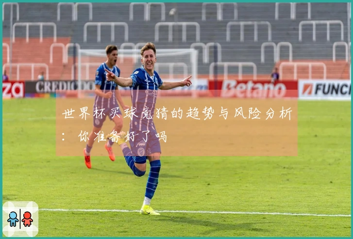 世界杯买球竞猜的趋势与风险分析：你准备好了吗