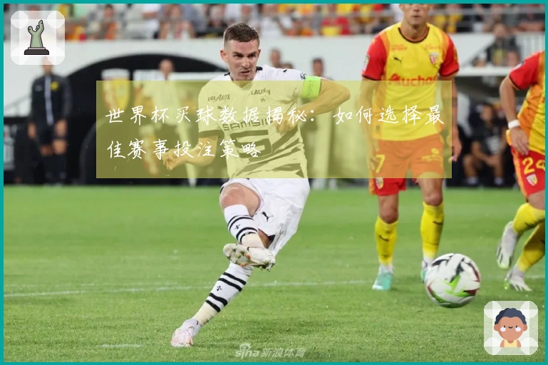 世界杯买球数据揭秘：如何选择最佳赛事投注策略