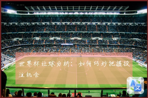 世界杯让球分析：如何巧妙把握投注机会