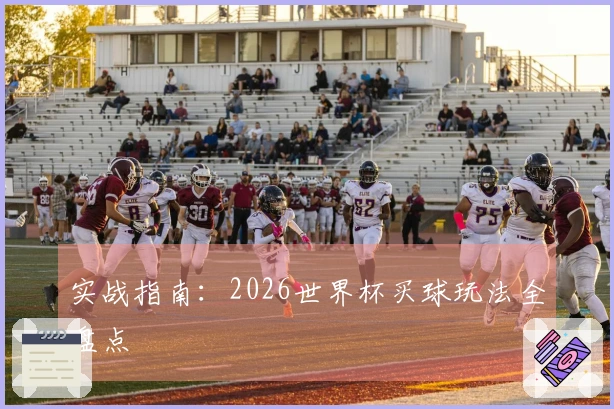 实战指南：2026世界杯买球玩法全盘点