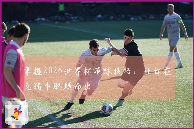 掌握2026世界杯滚球技巧，让你在竞猜中脱颖而出