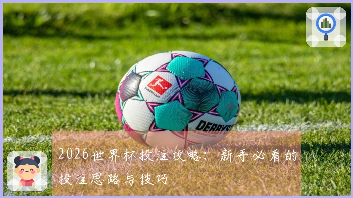 2026世界杯投注攻略：新手必看的投注思路与技巧