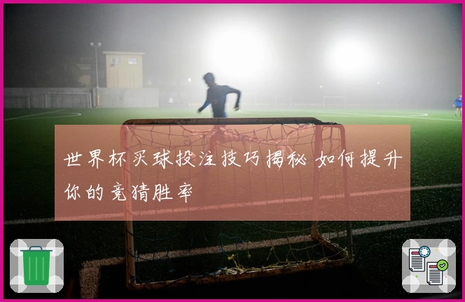 世界杯买球投注技巧揭秘 如何提升你的竞猜胜率