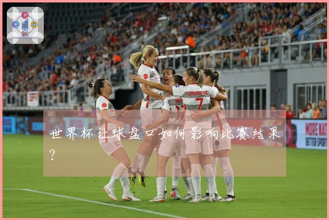 世界杯让球盘口如何影响比赛结果？