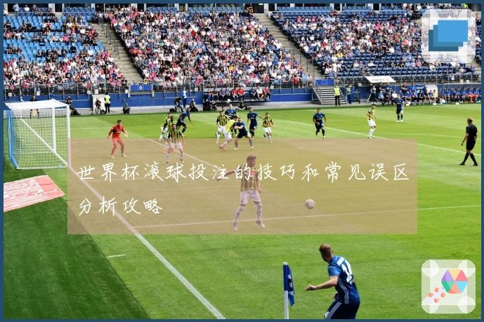 世界杯滚球投注的技巧和常见误区分析攻略