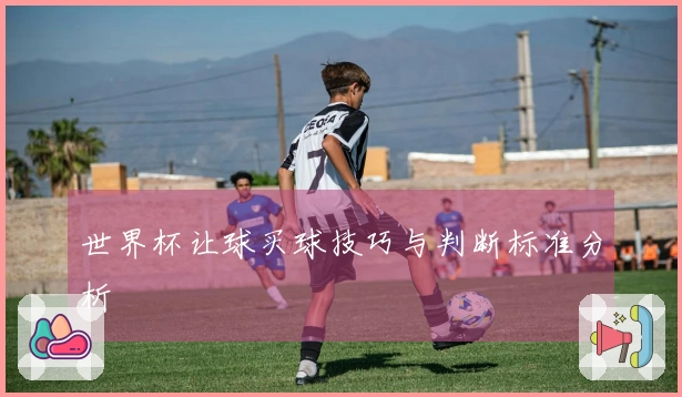 世界杯让球买球技巧与判断标准分析