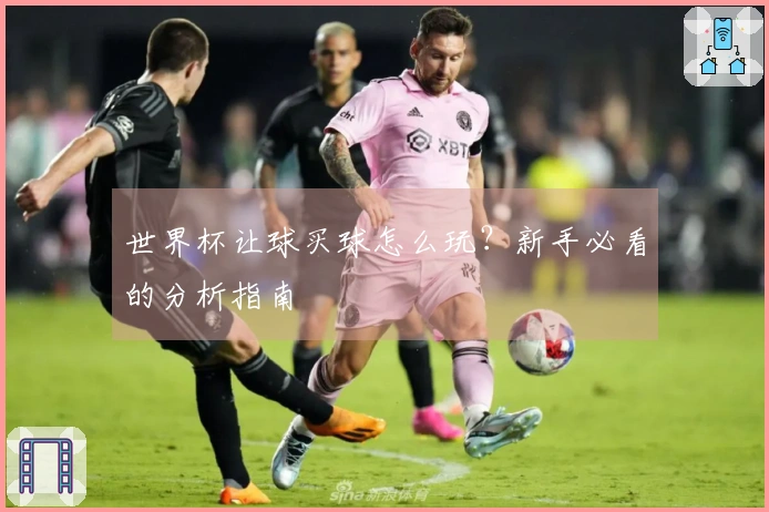 世界杯让球买球怎么玩？新手必看的分析指南