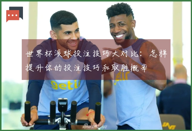 世界杯滚球投注技巧大对比：怎样提升你的投注技巧和取胜概率
