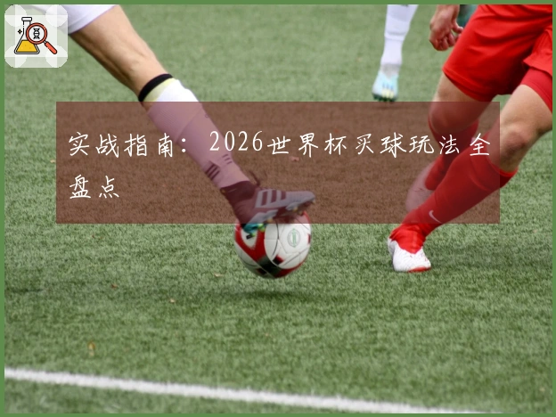 实战指南：2026世界杯买球玩法全盘点