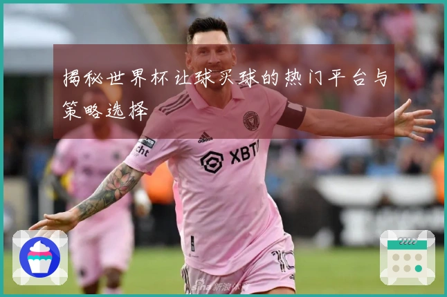 揭秘世界杯让球买球的热门平台与策略选择