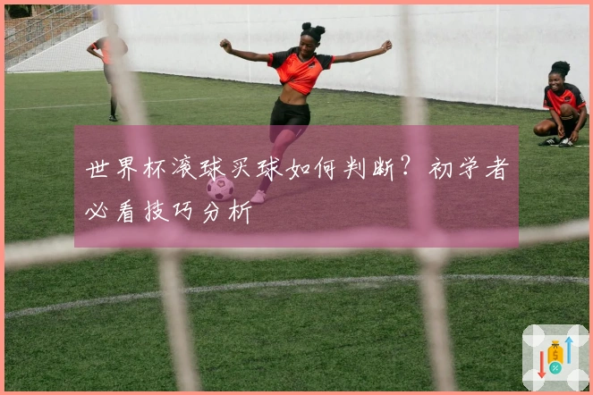 世界杯滚球买球如何判断？初学者必看技巧分析
